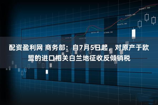 配资盈利网 商务部：自7月5日起，对原产于欧盟的进口相关白兰地征收反倾销税