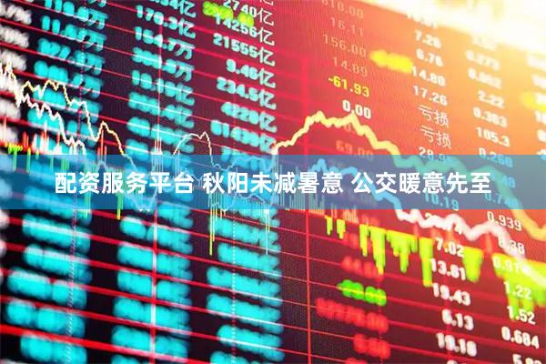 配资服务平台 秋阳未减暑意 公交暖意先至