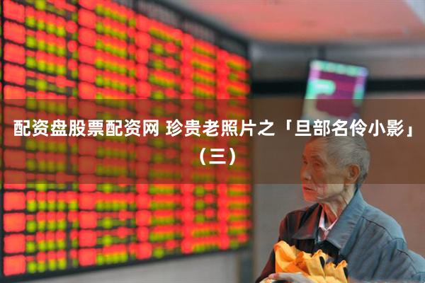 配资盘股票配资网 珍贵老照片之「旦部名伶小影」（三）