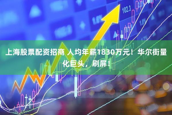 上海股票配资招商 人均年薪1830万元！华尔街量化巨头，刷屏！