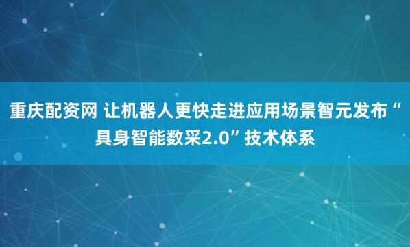 重庆配资网 让机器人更快走进应用场景智元发布“具身智能数采2.0”技术体系